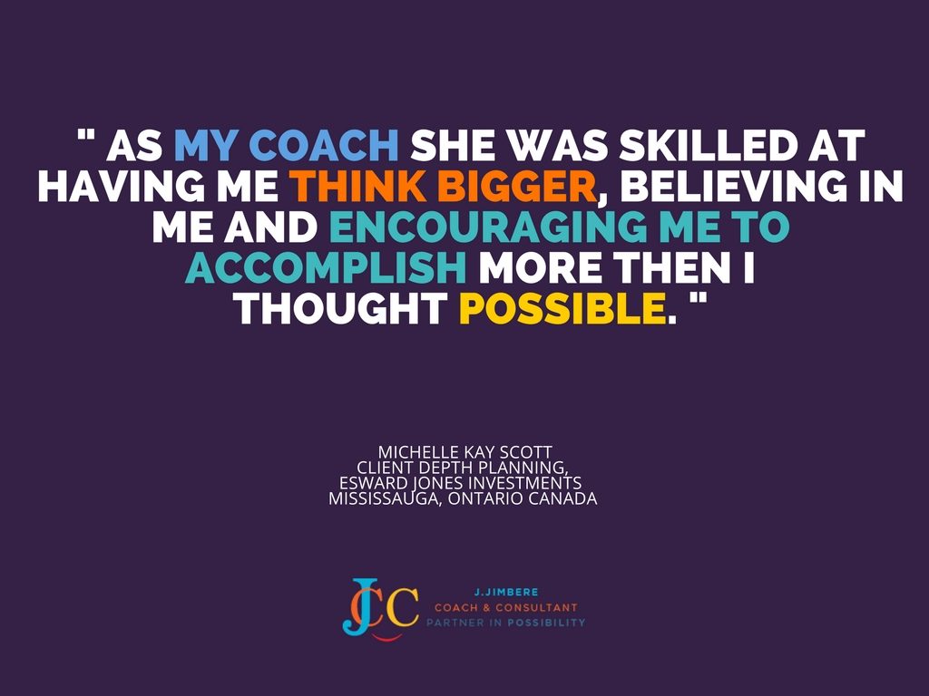 "As my coach she was skilled at having me think bigger, believing in me and encouraging me to accomplish more than I thought possible." - Michelle Kay Scott