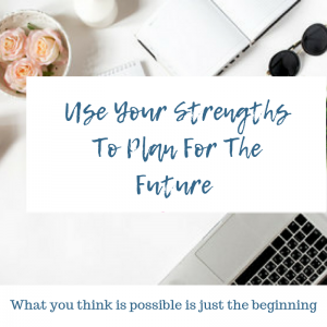 Use Your Strengths To Plan For The Future