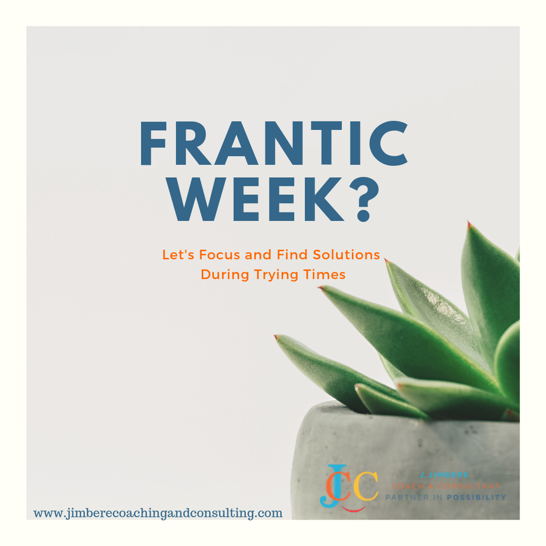 Frantic Week? Let's Focus and Find Solutions During Trying Times