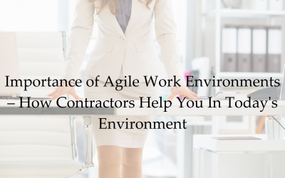 Importance of Agile Work Environments – How Contractors Help You In Today’s Environment